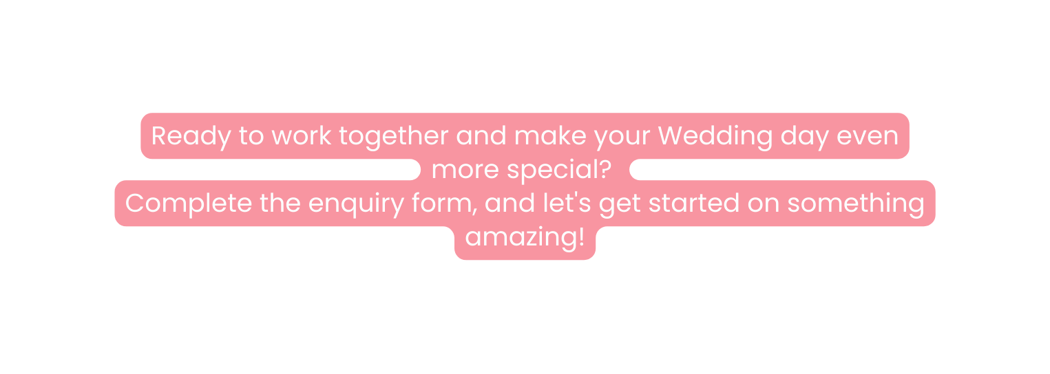 Ready to work together and make your Wedding day even more special Complete the enquiry form and let s get started on something amazing